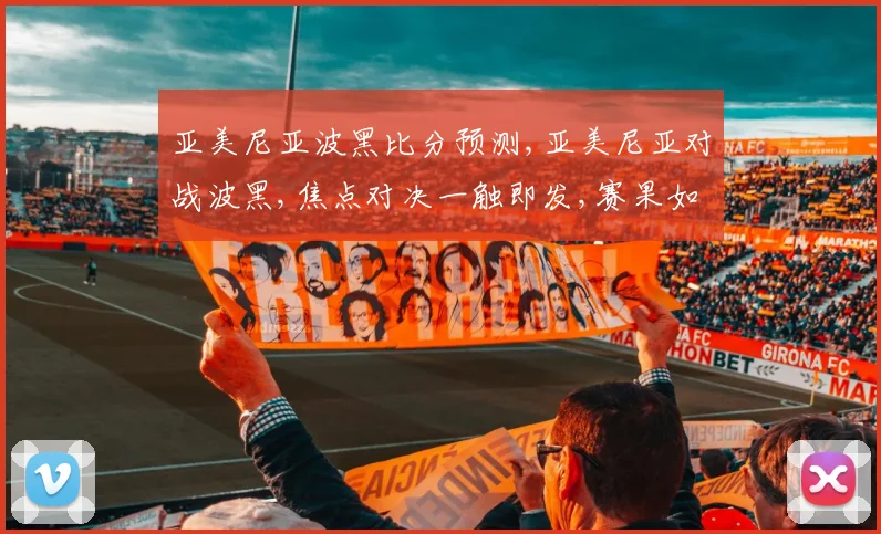 亚美尼亚波黑比分预测,亚美尼亚对战波黑,焦点对决一触即发,赛果如何